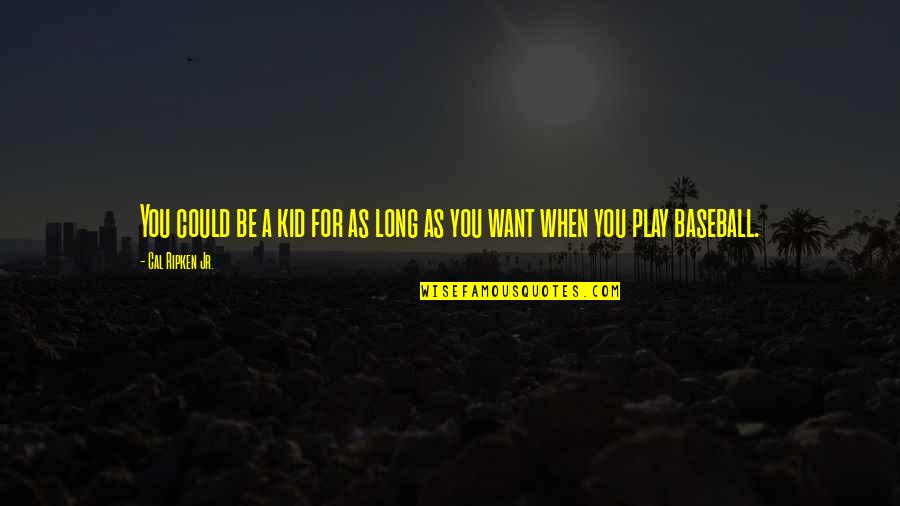 You For You Quotes By Cal Ripken Jr.: You could be a kid for as long You For You Quotes By Cal Ripken Jr.: You could be a kid for as long