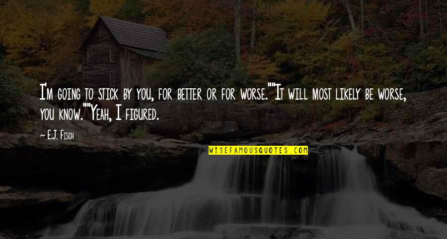You For You Quotes By E.J. Fisch: I'm going to stick by you, for better You For You Quotes By E.J. Fisch: I'm going to stick by you, for better