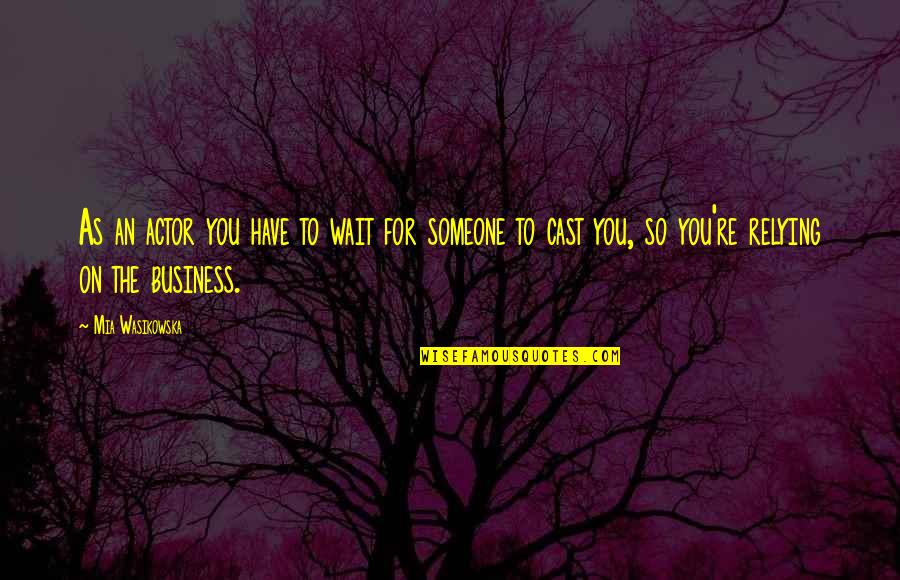 You For You Quotes By Mia Wasikowska: As an actor you have to wait for You For You Quotes By Mia Wasikowska: As an actor you have to wait for
