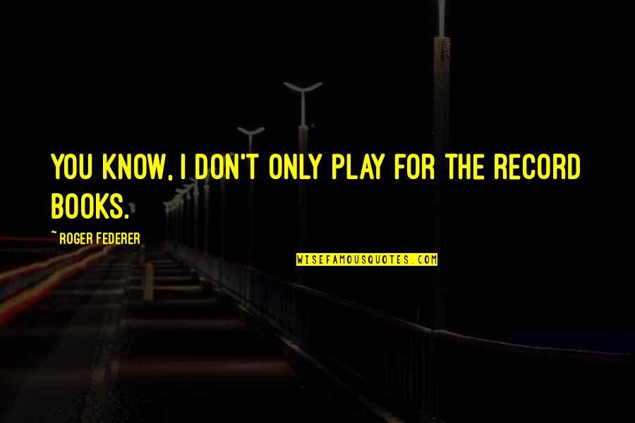 You For You Quotes By Roger Federer: You know, I don't only play for the You For You Quotes By Roger Federer: You know, I don't only play for the