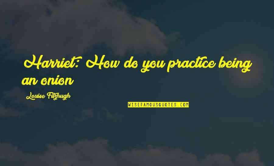 You Forced Me To Change Quotes By Louise Fitzhugh: Harriet: How do you practice being an onion?