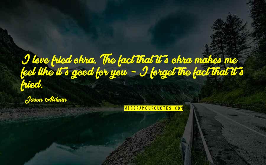 You Forget Me Love Quotes By Jason Aldean: I love fried okra. The fact that it's
