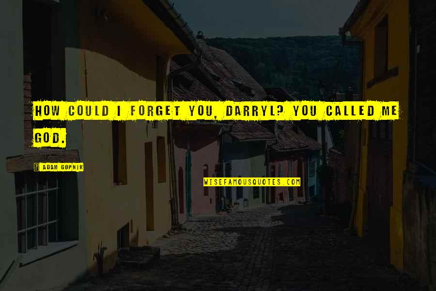 You Forget Me Quotes By Adam Gopnik: How could I forget you, Darryl? You called
