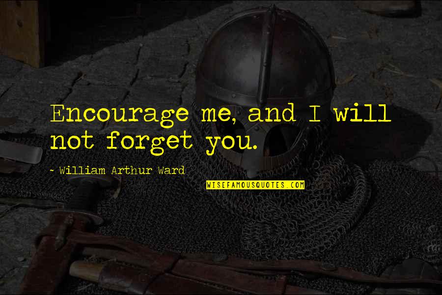 You Forget Me Quotes By William Arthur Ward: Encourage me, and I will not forget you.