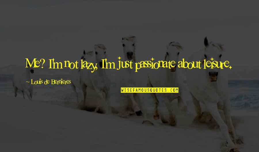 You Forgot I Existed Quotes By Louis De Bernieres: Me? I'm not lazy, I'm just passionate about