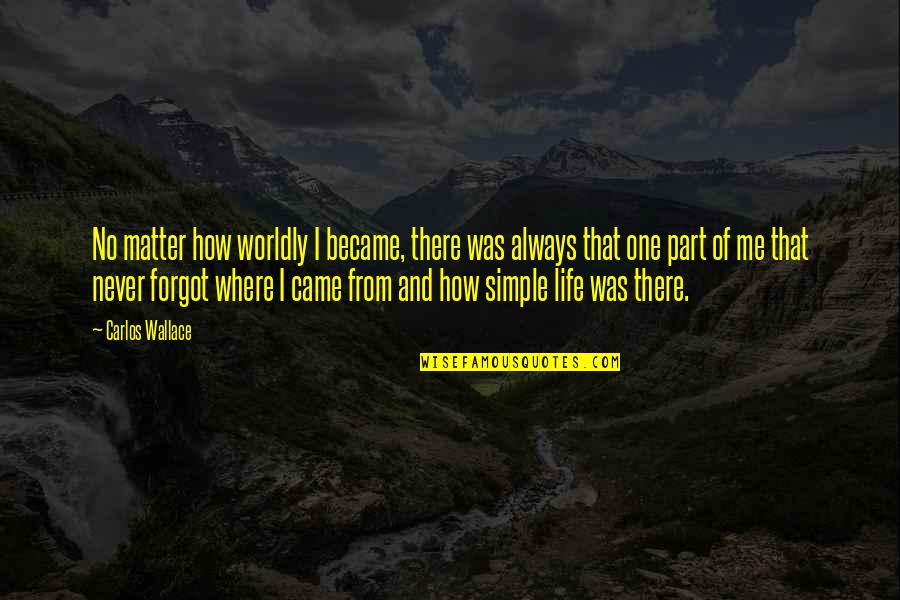 You Forgot Me Quotes By Carlos Wallace: No matter how worldly I became, there was You Forgot Me Quotes By Carlos Wallace: No matter how worldly I became, there was
