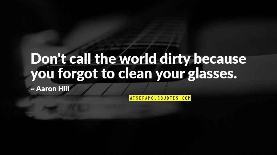 You Forgot Quotes By Aaron Hill: Don't call the world dirty because you forgot