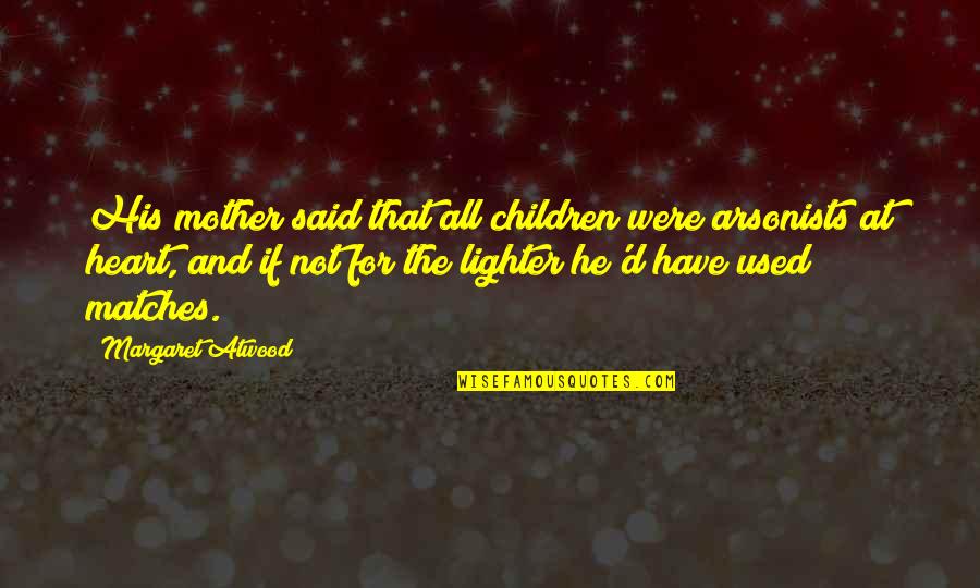 You Fought A Good Fight Quotes By Margaret Atwood: His mother said that all children were arsonists You Fought A Good Fight Quotes By Margaret Atwood: His mother said that all children were arsonists