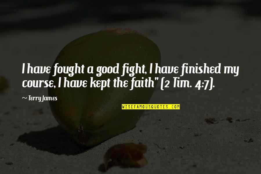 You Fought A Good Fight Quotes By Terry James: I have fought a good fight, I have You Fought A Good Fight Quotes By Terry James: I have fought a good fight, I have