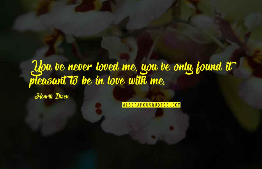 You Found Me Quotes By Henrik Ibsen: You've never loved me, you've only found it