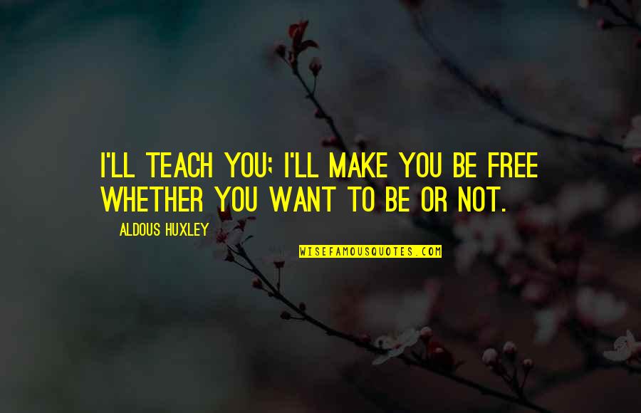 You Free Quotes By Aldous Huxley: I'll teach you; I'll make you be free