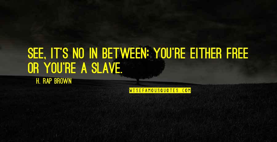 You Free Quotes By H. Rap Brown: See, it's no in between: you're either free