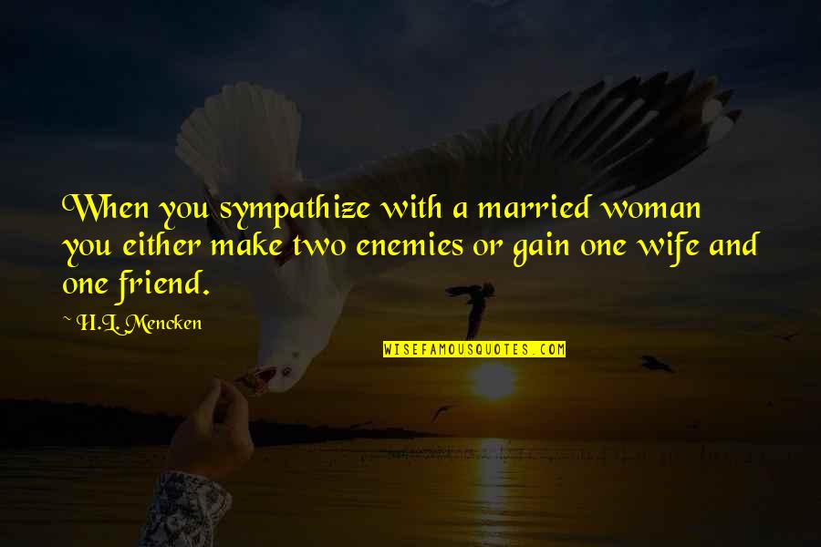 You Friend Quotes By H.L. Mencken: When you sympathize with a married woman you