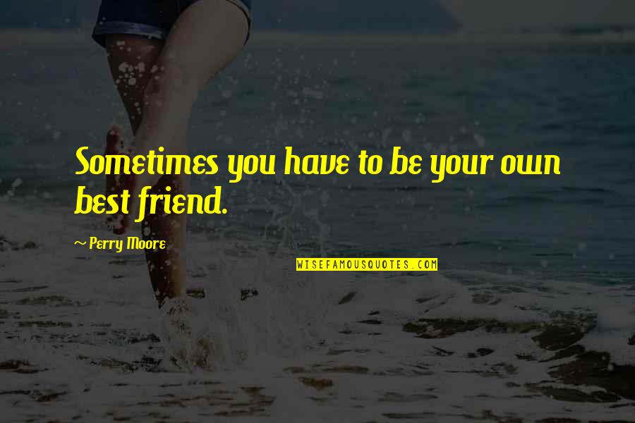 You Friend Quotes By Perry Moore: Sometimes you have to be your own best