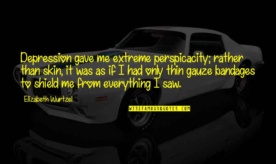 You Gave Me Everything Quotes By Elizabeth Wurtzel: Depression gave me extreme perspicacity; rather than skin,
