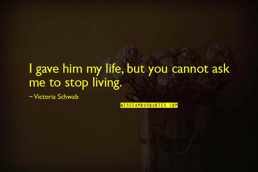 You Gave Me Life Quotes By Victoria Schwab: I gave him my life, but you cannot