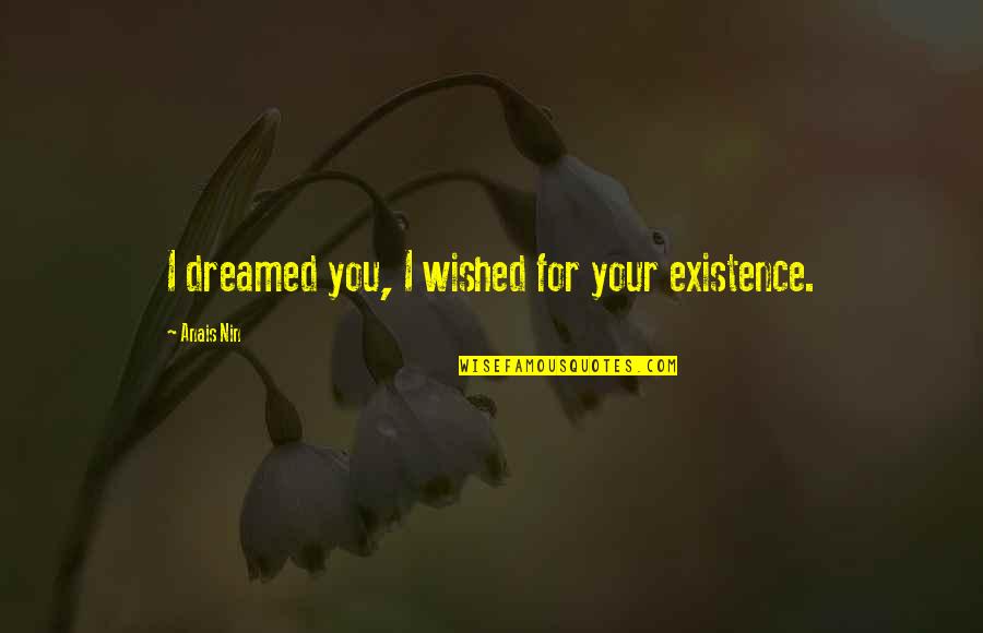 You Gave Me Smile Quotes By Anais Nin: I dreamed you, I wished for your existence. You Gave Me Smile Quotes By Anais Nin: I dreamed you, I wished for your existence.
