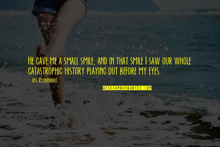 You Gave Me Smile Quotes By Jess Rothenberg: He gave me a small smile, and in You Gave Me Smile Quotes By Jess Rothenberg: He gave me a small smile, and in