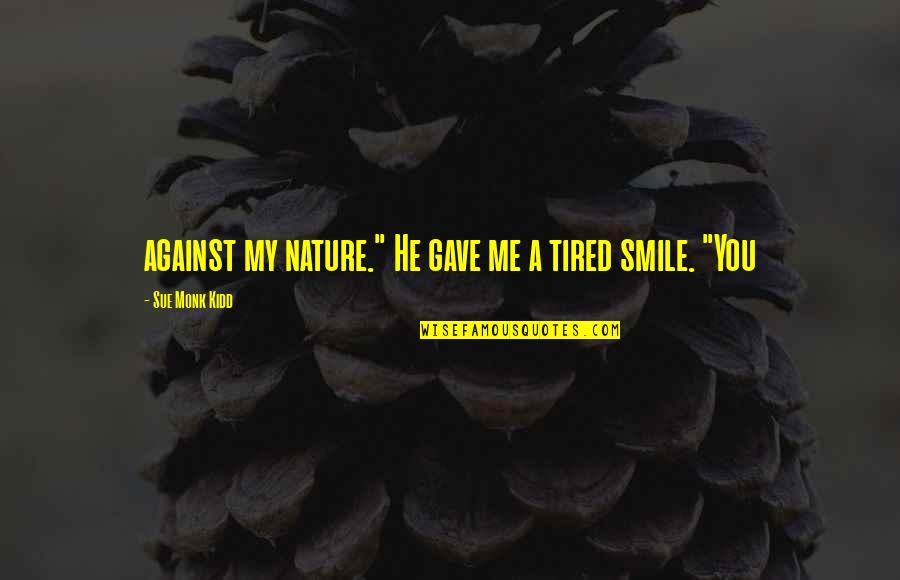 You Gave Me Smile Quotes By Sue Monk Kidd: against my nature." He gave me a tired You Gave Me Smile Quotes By Sue Monk Kidd: against my nature." He gave me a tired
