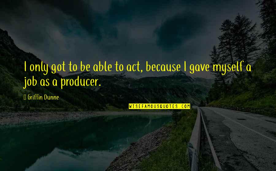 You Gave Up On Us Quotes By Griffin Dunne: I only got to be able to act,