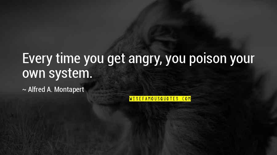 You Get Angry Quotes By Alfred A. Montapert: Every time you get angry, you poison your