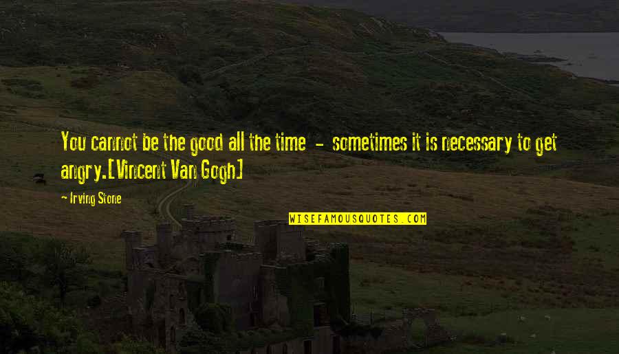 You Get Angry Quotes By Irving Stone: You cannot be the good all the time