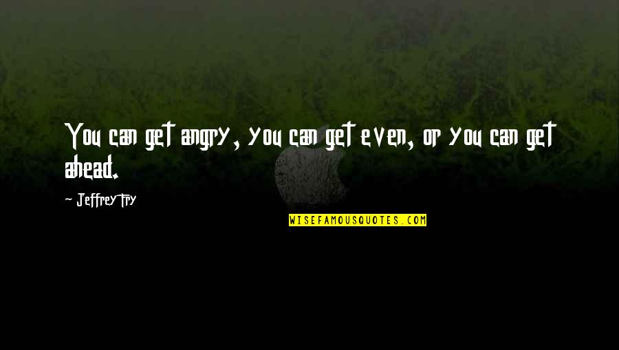 You Get Angry Quotes By Jeffrey Fry: You can get angry, you can get even,
