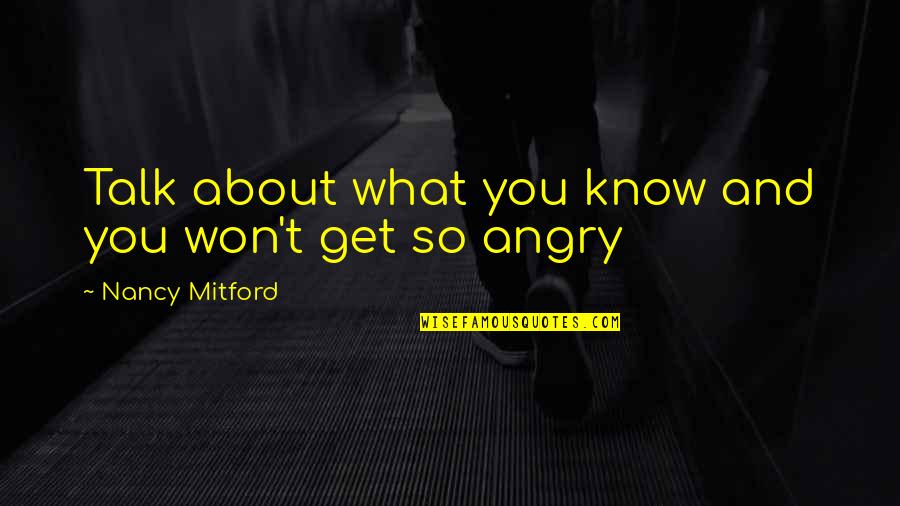 You Get Angry Quotes By Nancy Mitford: Talk about what you know and you won't