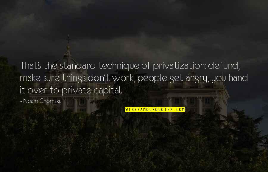 You Get Angry Quotes By Noam Chomsky: That's the standard technique of privatization: defund, make