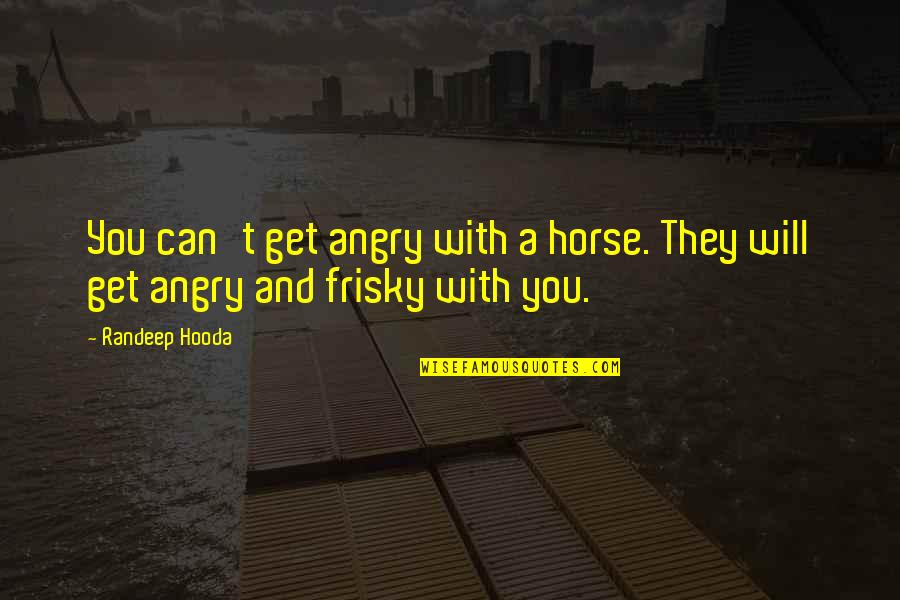 You Get Angry Quotes By Randeep Hooda: You can't get angry with a horse. They