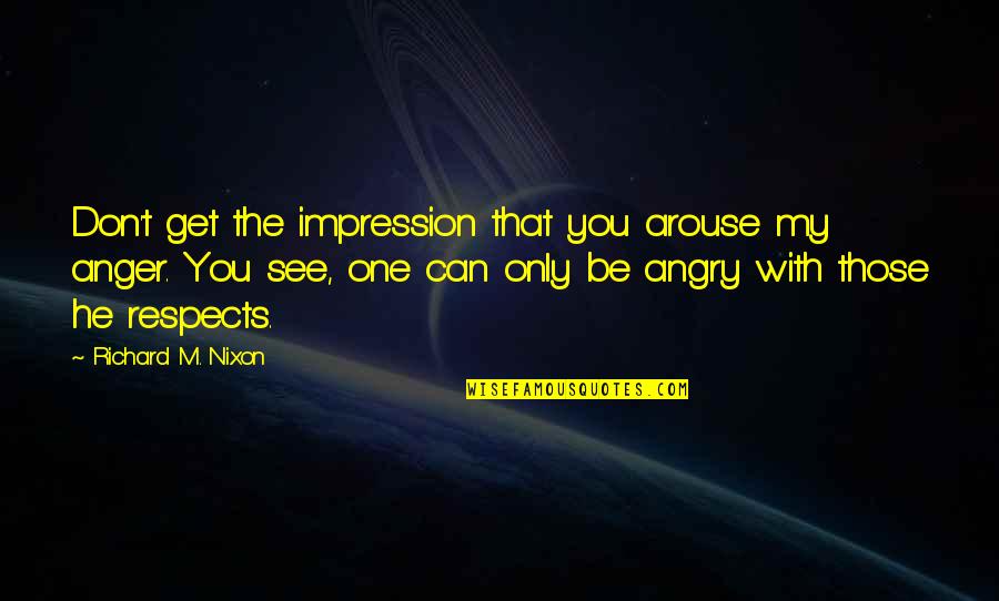 You Get Angry Quotes By Richard M. Nixon: Don't get the impression that you arouse my