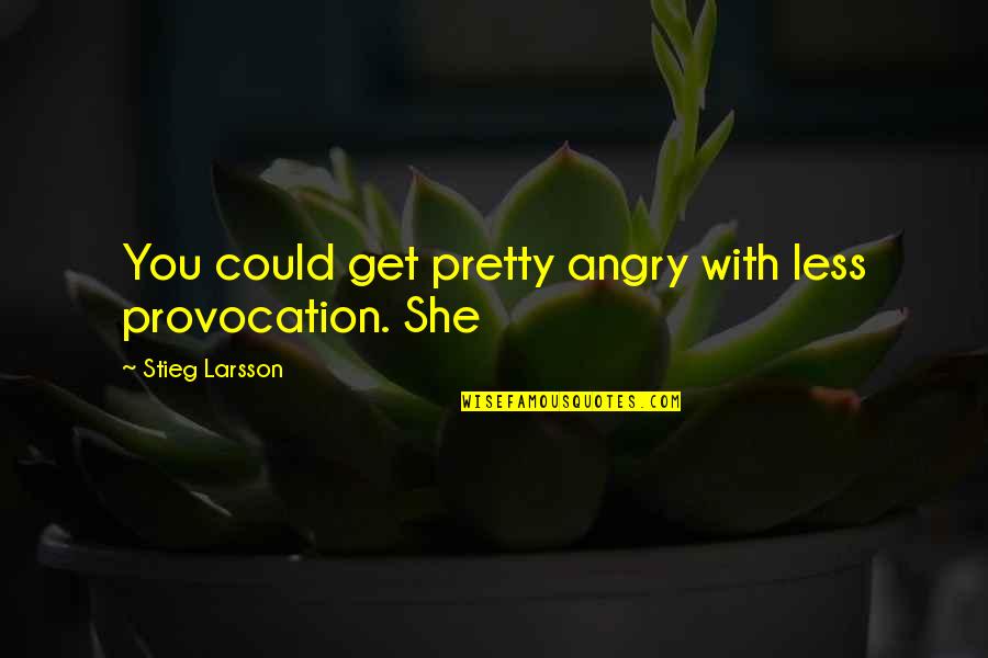 You Get Angry Quotes By Stieg Larsson: You could get pretty angry with less provocation.