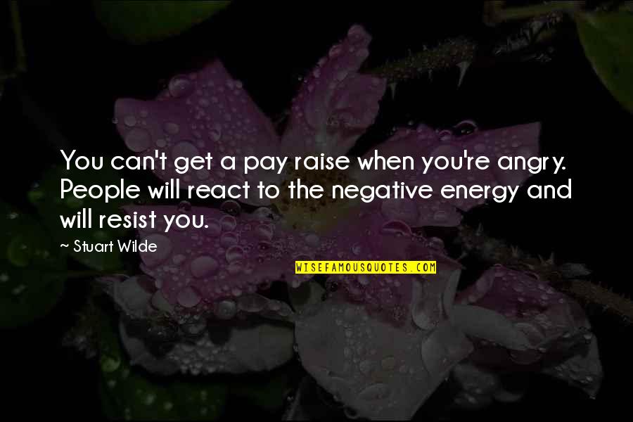 You Get Angry Quotes By Stuart Wilde: You can't get a pay raise when you're