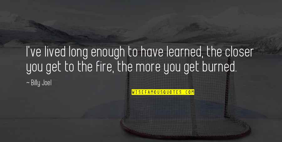 You Get Burned Quotes By Billy Joel: I've lived long enough to have learned, the