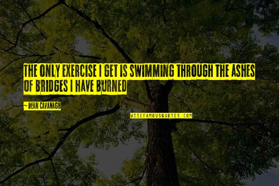 You Get Burned Quotes By Dean Cavanagh: The only exercise I get is swimming through