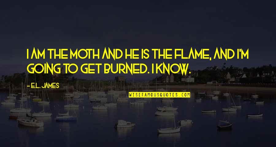 You Get Burned Quotes By E.L. James: I am the moth and he is the