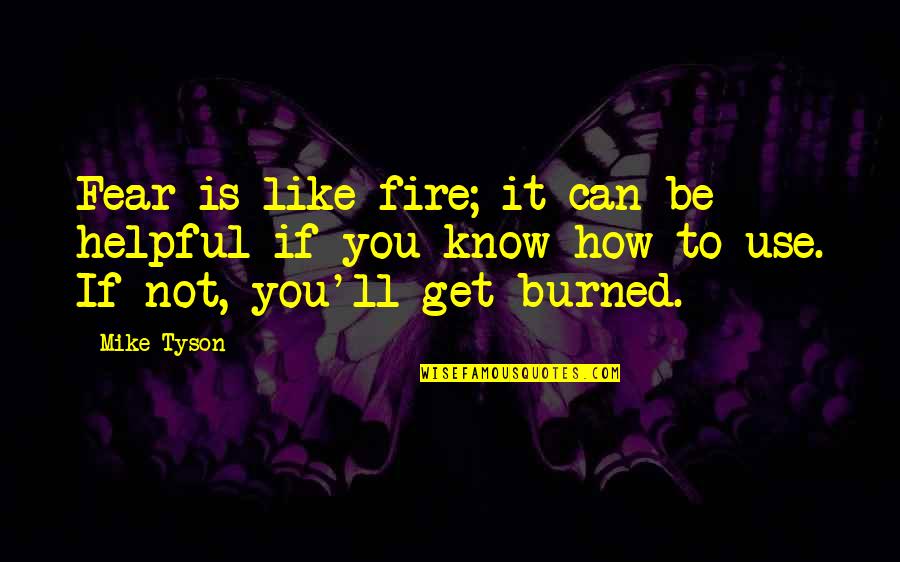 You Get Burned Quotes By Mike Tyson: Fear is like fire; it can be helpful