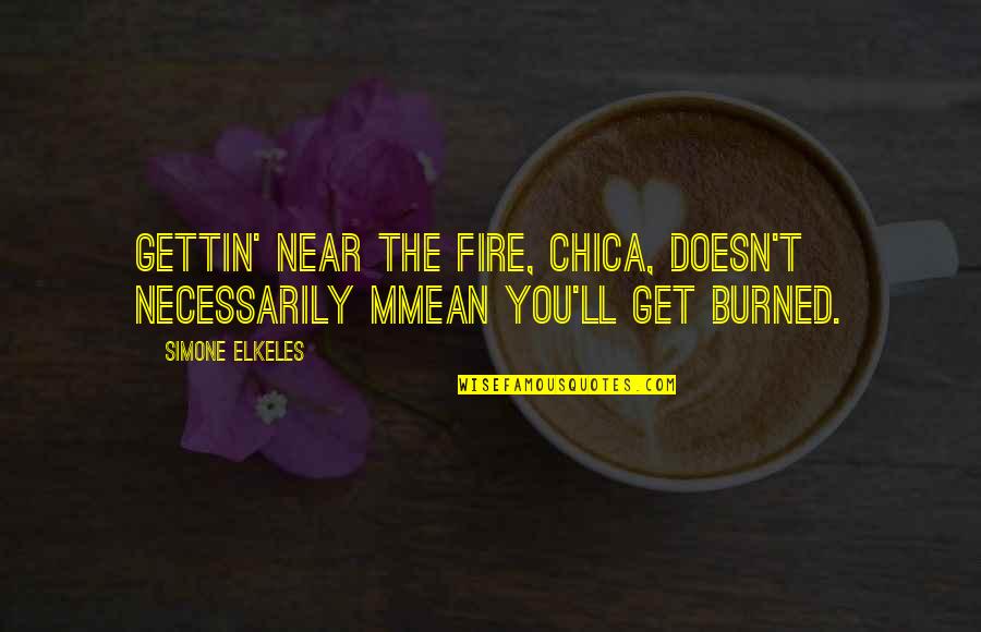 You Get Burned Quotes By Simone Elkeles: Gettin' near the fire, chica, doesn't necessarily mmean