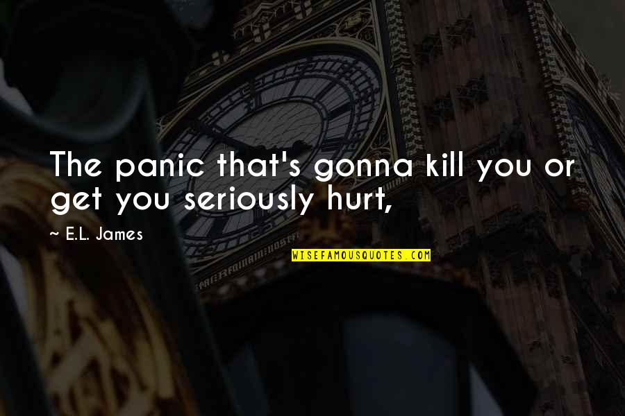 You Get Hurt Quotes By E.L. James: The panic that's gonna kill you or get