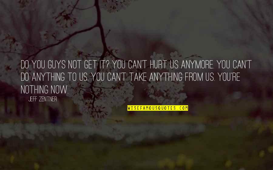 You Get Hurt Quotes By Jeff Zentner: Do you guys not get it? You can't