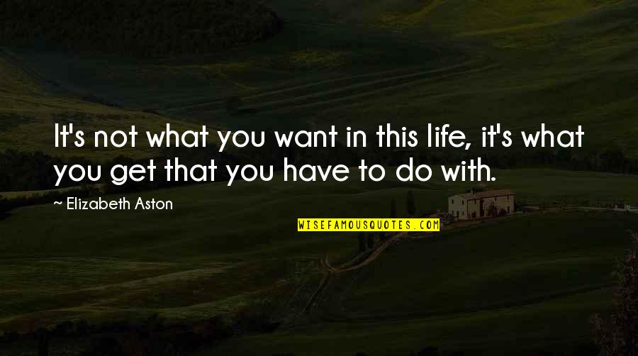 You Get In Life Quotes By Elizabeth Aston: It's not what you want in this life,