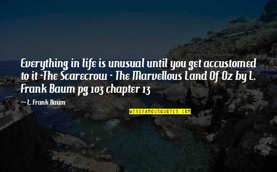 You Get In Life Quotes By L. Frank Baum: Everything in life is unusual until you get