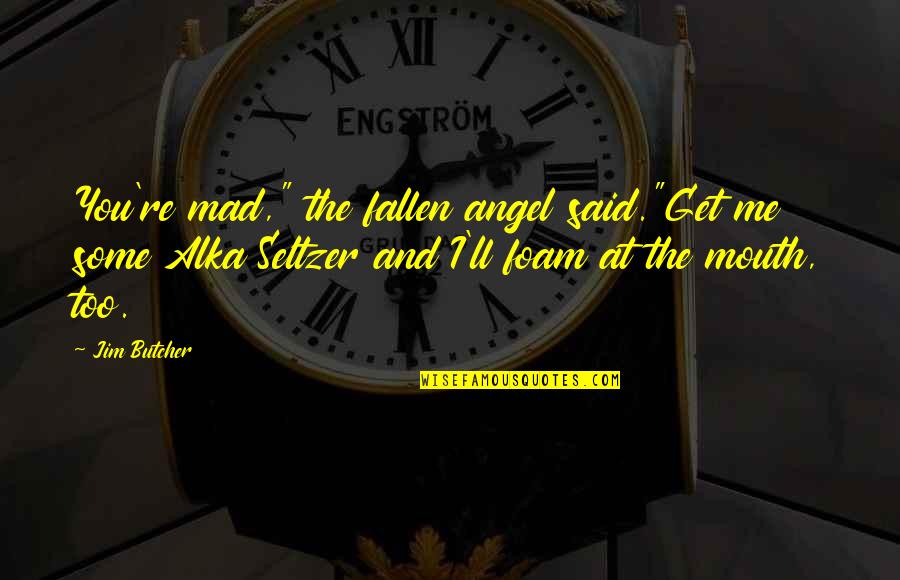 You Get Mad Quotes By Jim Butcher: You're mad," the fallen angel said."Get me some You Get Mad Quotes By Jim Butcher: You're mad," the fallen angel said."Get me some