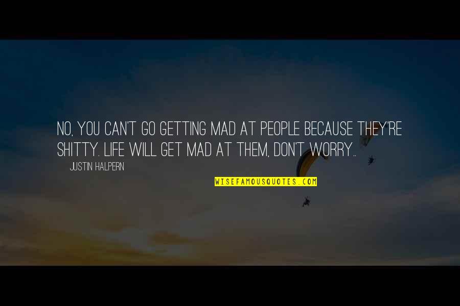 You Get Mad Quotes By Justin Halpern: No, you can't go getting mad at people You Get Mad Quotes By Justin Halpern: No, you can't go getting mad at people