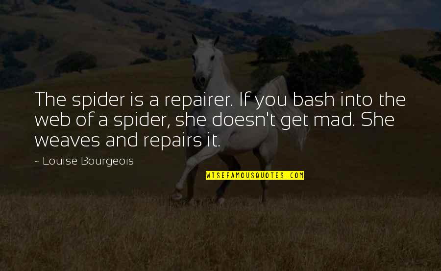 You Get Mad Quotes By Louise Bourgeois: The spider is a repairer. If you bash You Get Mad Quotes By Louise Bourgeois: The spider is a repairer. If you bash