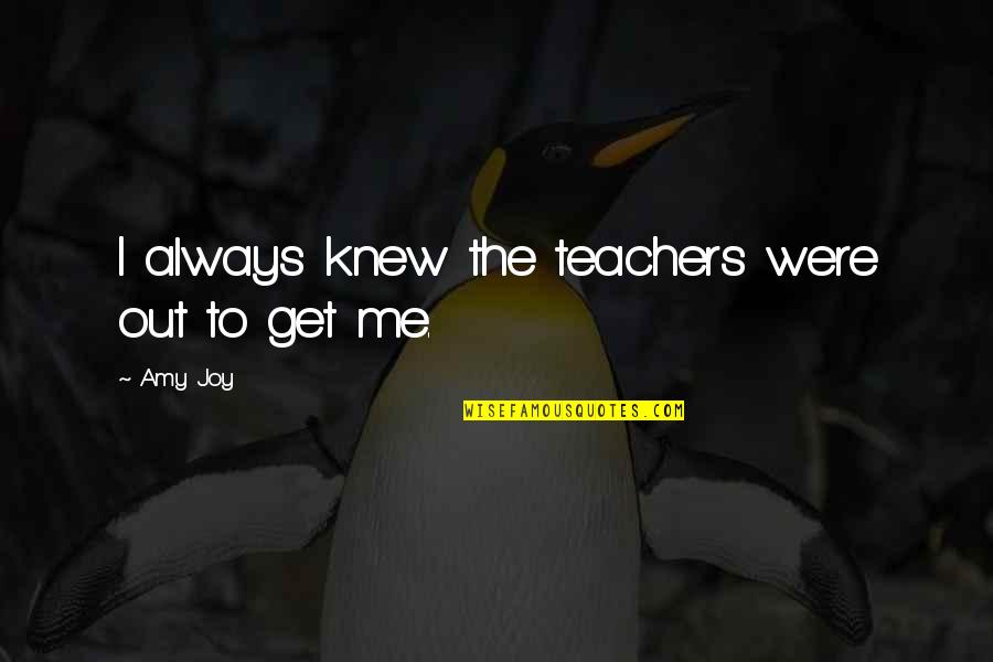 You Get Me High Quotes By Amy Joy: I always knew the teachers were out to