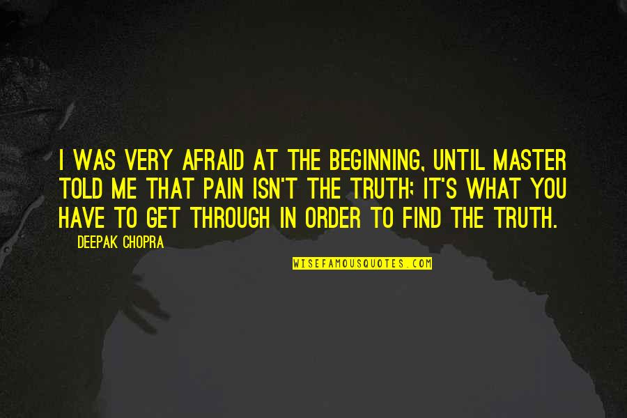 You Get Me Through Quotes By Deepak Chopra: I was very afraid at the beginning, until You Get Me Through Quotes By Deepak Chopra: I was very afraid at the beginning, until