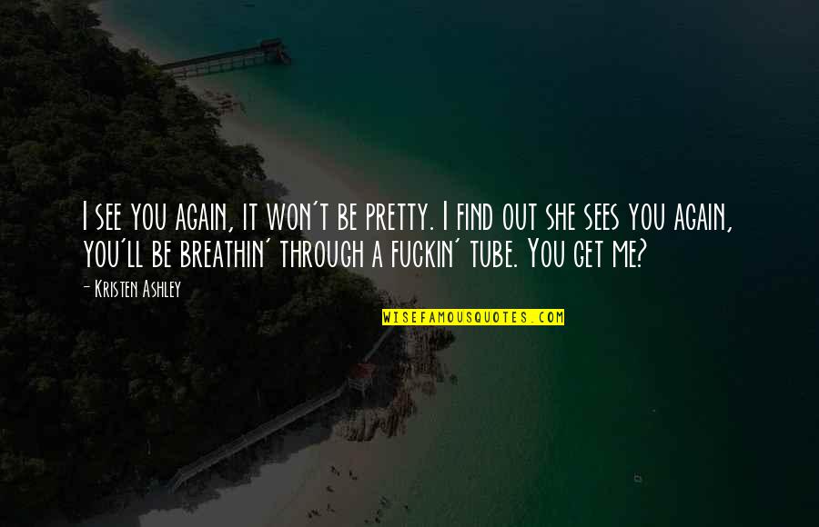 You Get Me Through Quotes By Kristen Ashley: I see you again, it won't be pretty. You Get Me Through Quotes By Kristen Ashley: I see you again, it won't be pretty.