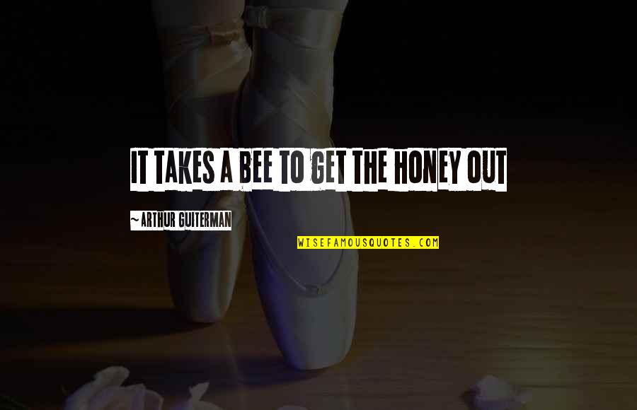 You Get More With Honey Quotes By Arthur Guiterman: It takes a bee to get the honey