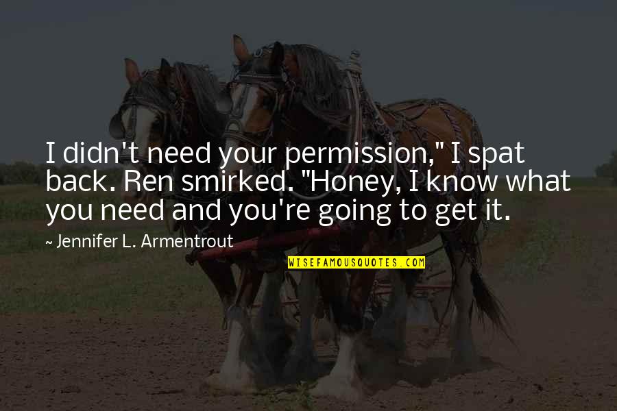 You Get More With Honey Quotes By Jennifer L. Armentrout: I didn't need your permission," I spat back.